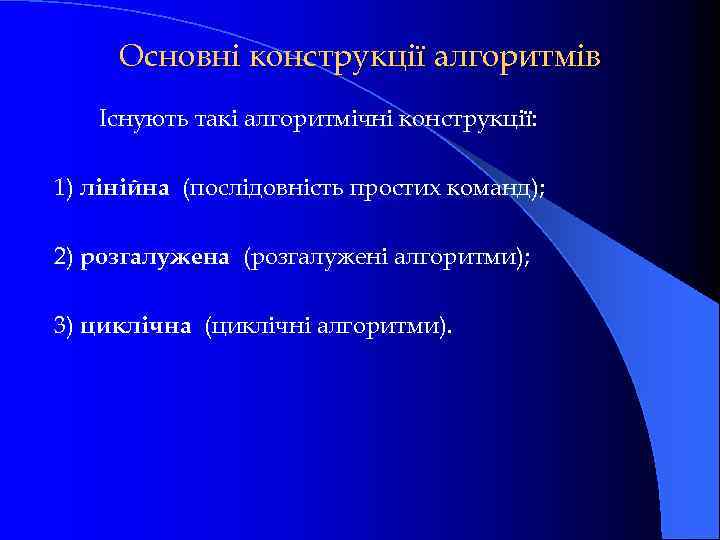 Основні конструкції алгоритмів Існують такі алгоритмічні конструкції: 1) лінійна (послідовність простих команд); 2) розгалужена