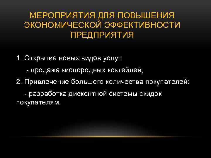 МЕРОПРИЯТИЯ ДЛЯ ПОВЫШЕНИЯ ЭКОНОМИЧЕСКОЙ ЭФФЕКТИВНОСТИ ПРЕДПРИЯТИЯ 1. Открытие новых видов услуг: - продажа кислородных