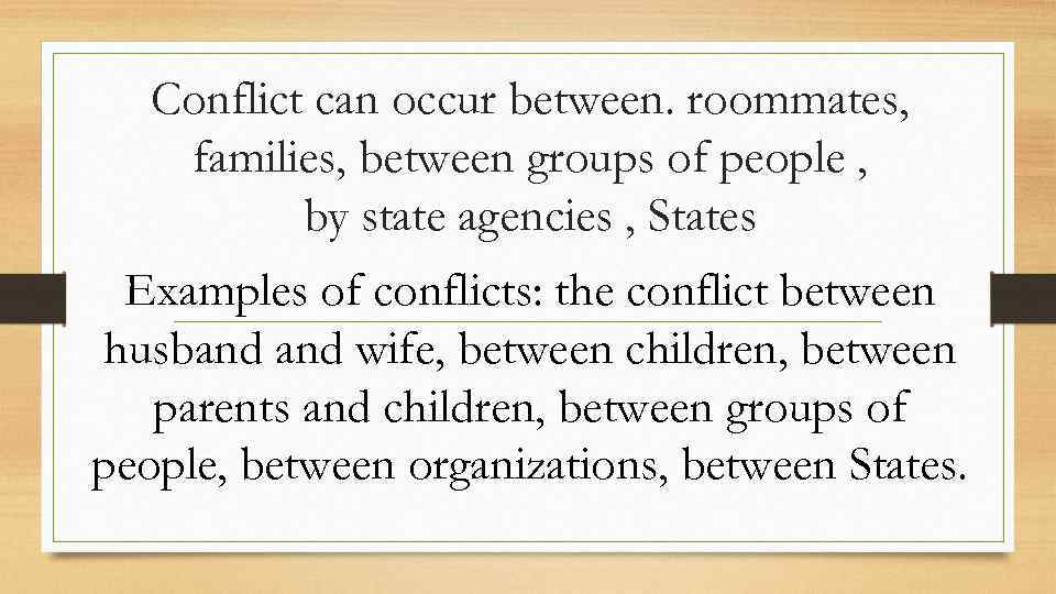 Conflict can occur between. roommates, families, between groups of people , by state agencies