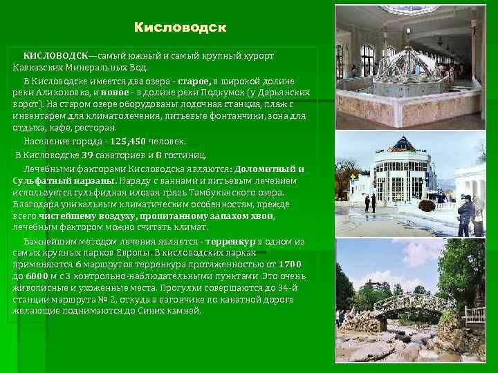 Кисловодск КИСЛОВОДСК—самый южный и самый крупный курорт Кавказских Минеральных Вод. В Кисловодске имеется два