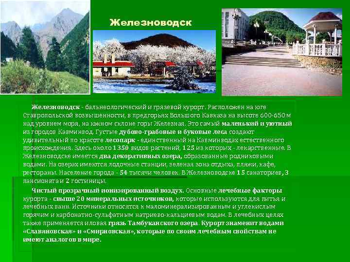Железноводск - бальнеологический и грязевой курорт. Расположен на юге Ставропольской возвышенности, в предгорьях Большого