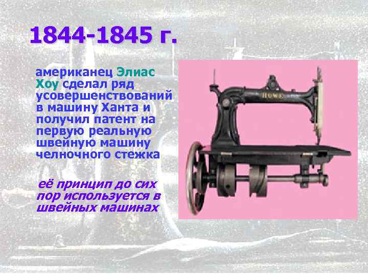  1844 -1845 г. американец Элиас Хоу сделал ряд Хоу усовершенствований в машину Ханта