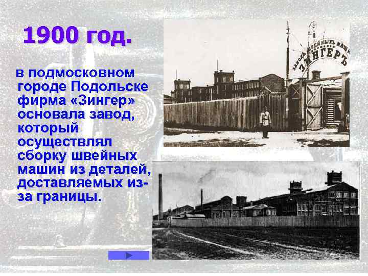 1900 год. в подмосковном городе Подольске фирма «Зингер» « основала завод, который осуществлял сборку