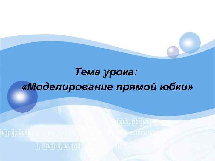 Тема урока: «Моделирование прямой юбки» 