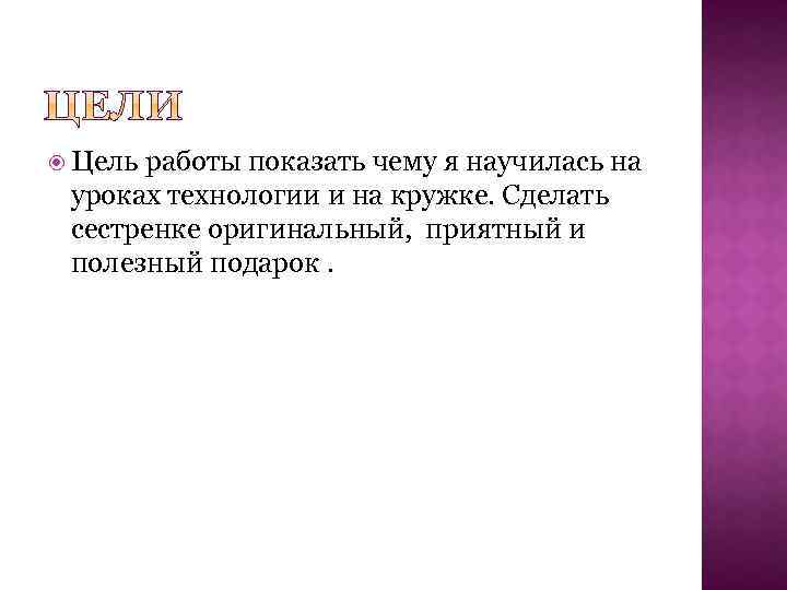  Цель работы показать чему я научилась на уроках технологии и на кружке. Сделать