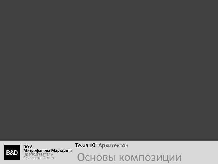 ПО-8 Митрофанова Маргарита Преподаватель Елизавета Самко Тема 10. Архитектон Основы композиции 