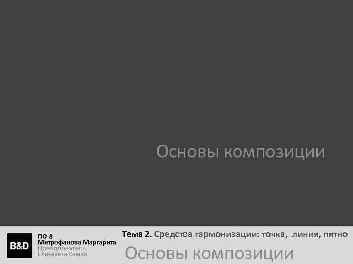 Основы композиции ПО-8 Митрофанова Маргарита Преподаватель Елизавета Самко Тема 2. Средства гармонизации: точка, линия,