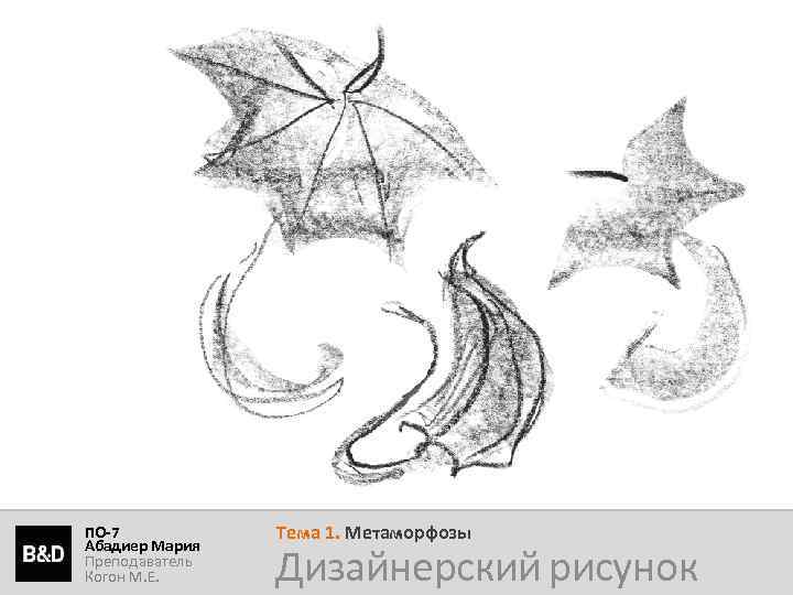 ПО-7 Абадиер Мария Преподаватель Когон М. Е. Тема 1. Метаморфозы Дизайнерский рисунок 
