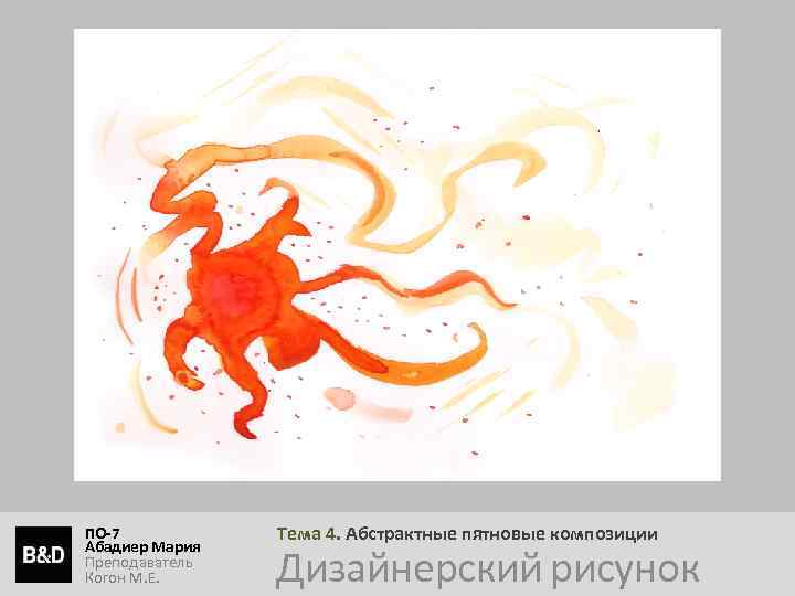 ПО-7 Абадиер Мария Преподаватель Когон М. Е. Тема 4. Абстрактные пятновые композиции Дизайнерский рисунок