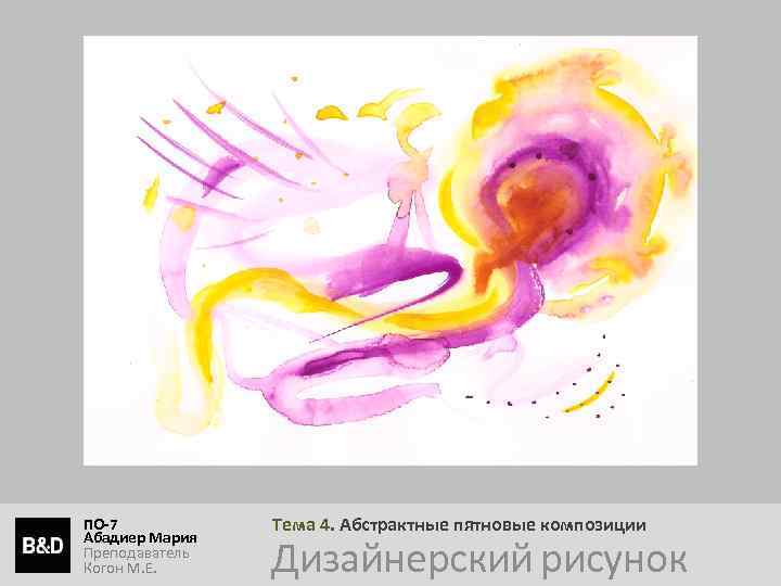 ПО-7 Абадиер Мария Преподаватель Когон М. Е. Тема 4. Абстрактные пятновые композиции Дизайнерский рисунок