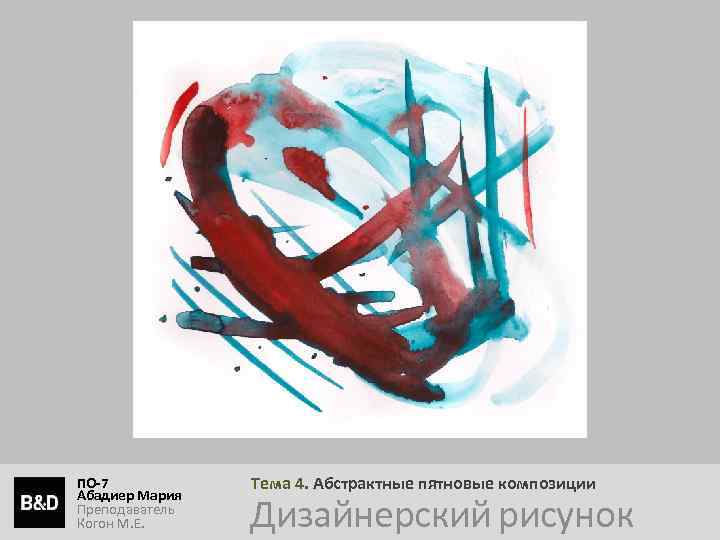 ПО-7 Абадиер Мария Преподаватель Когон М. Е. Тема 4. Абстрактные пятновые композиции Дизайнерский рисунок