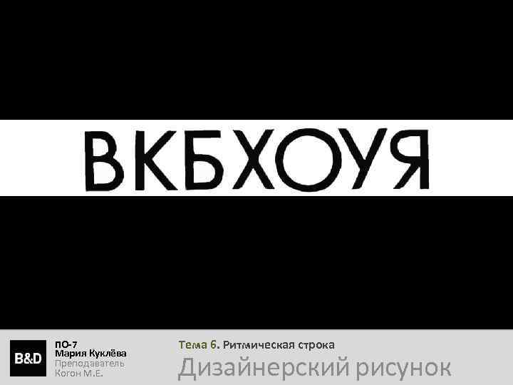 ПО-7 Мария Куклёва Преподаватель Когон М. Е. Тема 6. Ритмическая строка Дизайнерский рисунок 