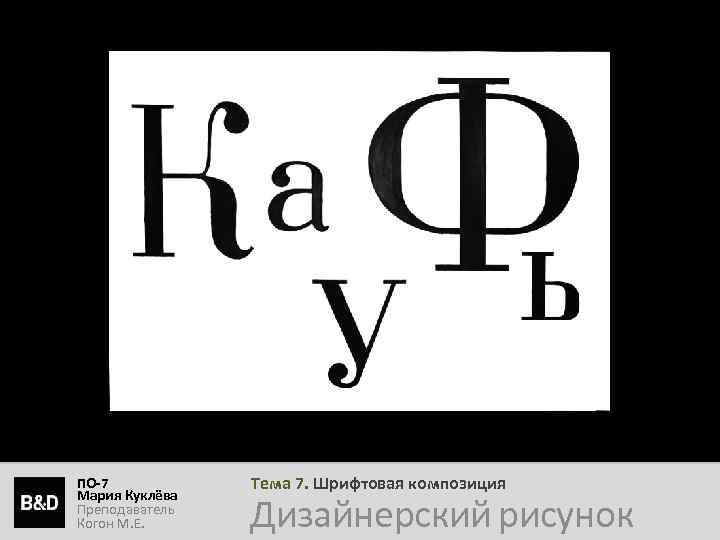 ПО-7 Мария Куклёва Преподаватель Когон М. Е. Тема 7. Шрифтовая композиция Дизайнерский рисунок 