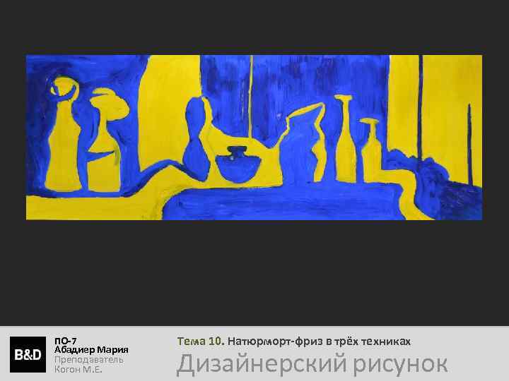 ПО-7 Абадиер Мария Преподаватель Когон М. Е. Тема 10. Натюрморт-фриз в трёх техниках Дизайнерский