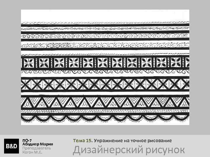 ПО-7 Абадиер Мария Преподаватель Когон М. Е. Тема 15. Упражнение на точное рисование Дизайнерский