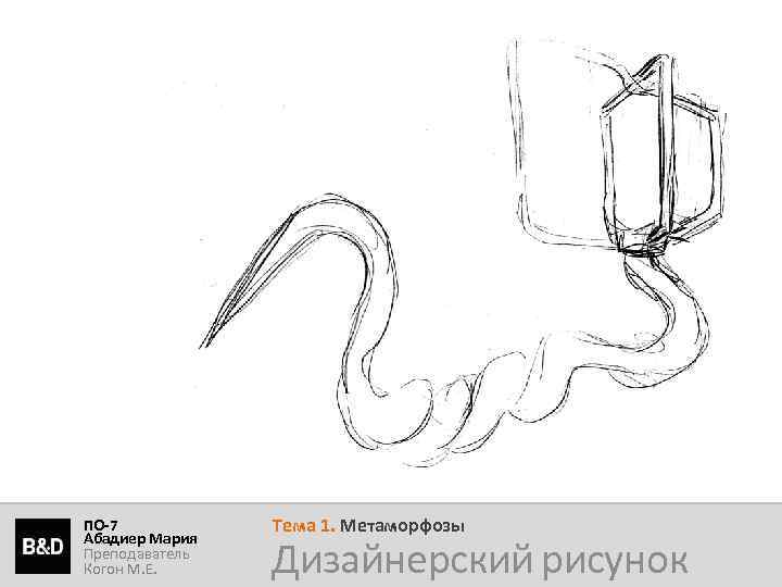 ПО-7 Абадиер Мария Преподаватель Когон М. Е. Тема 1. Метаморфозы Дизайнерский рисунок 