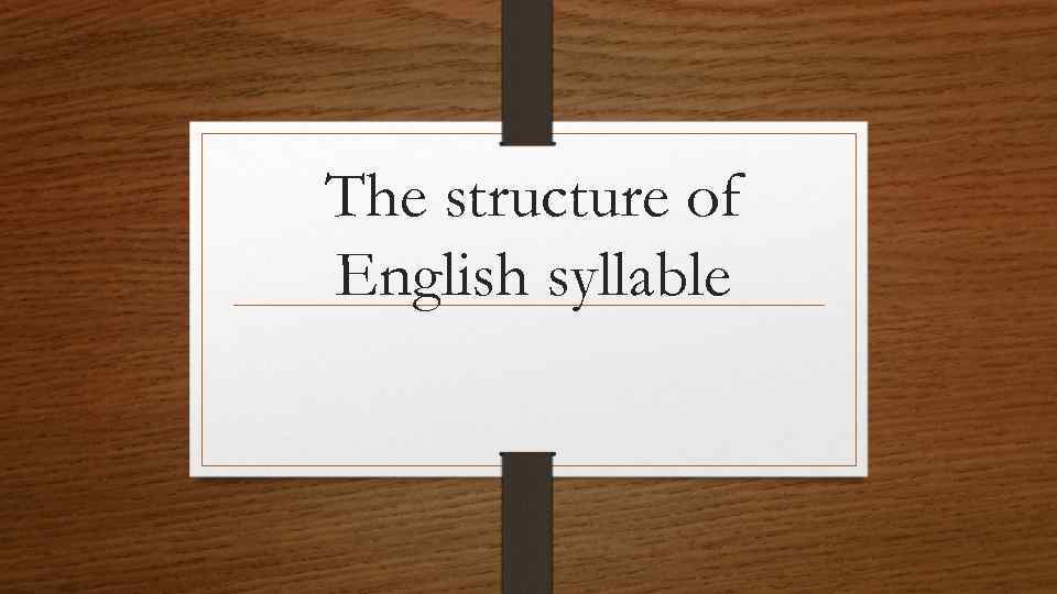 The structure of English syllable 