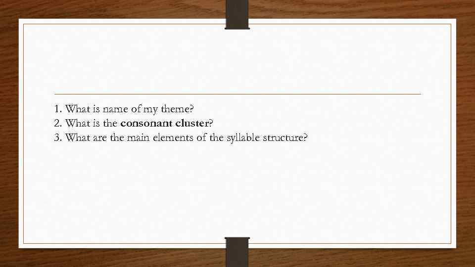 1. What is name of my theme? 2. What is the consonant cluster? 3.