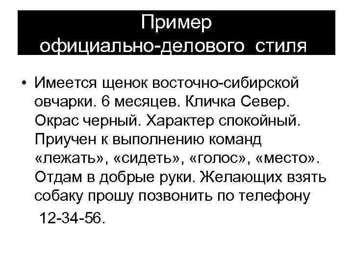 Пример официально-делового стиля: • Имеется щенок восточно-сибирской овчарки. 6 месяцев. Кличка Север. Окрас черный.