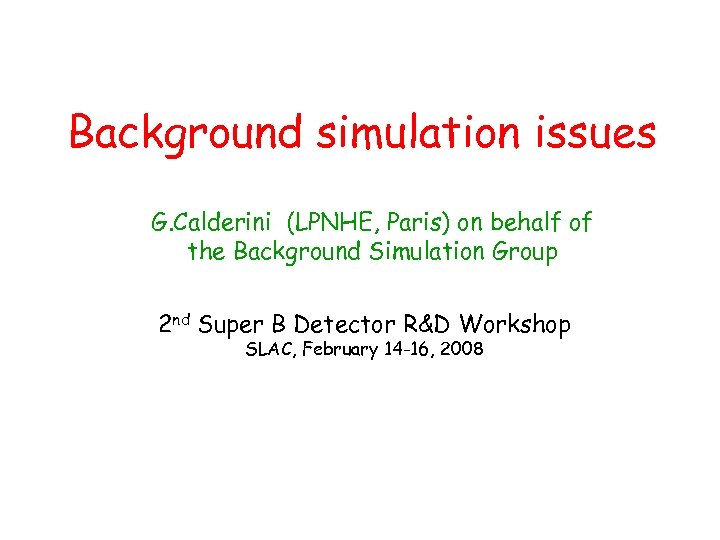 Background simulation issues G. Calderini (LPNHE, Paris) on behalf of the Background Simulation Group