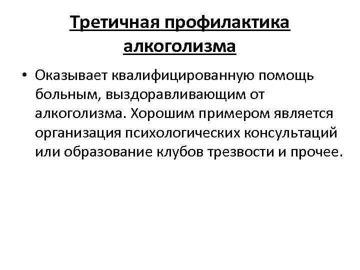 Третичная профилактика алкоголизма • Оказывает квалифицированную помощь больным, выздоравливающим от алкоголизма. Хорошим примером является