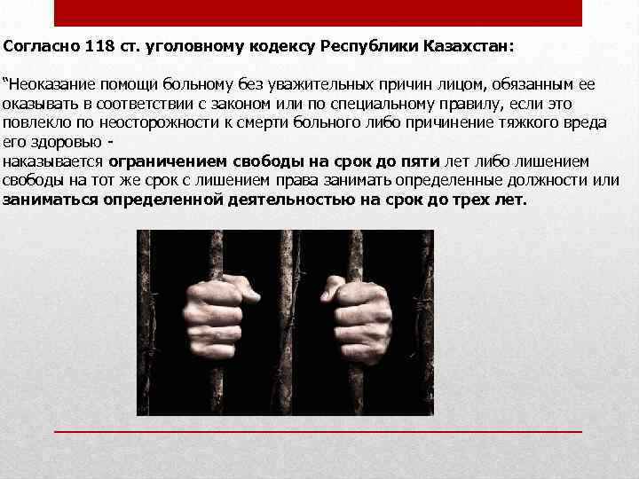 Согласно 118 ст. уголовному кодексу Республики Казахстан: “Неоказание помощи больному без уважительных причин лицом,