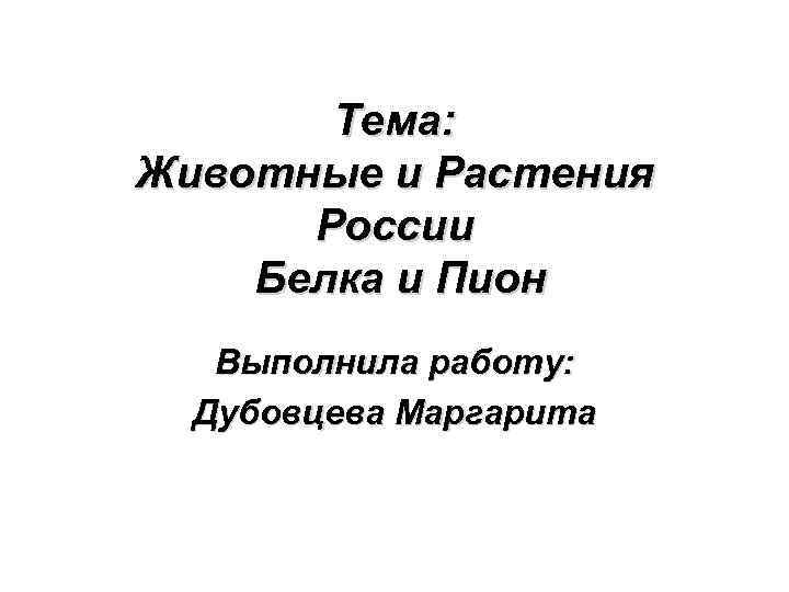 Тема: Животные и Растения России Белка и Пион Выполнила работу: Дубовцева Маргарита 