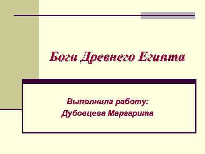 Боги Древнего Египта Выполнила работу: Дубовцева Маргарита 