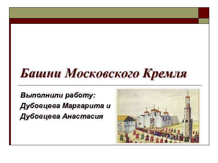 Башни Московского Кремля Выполнили работу: Дубовцева Маргарита и Дубовцева Анастасия 
