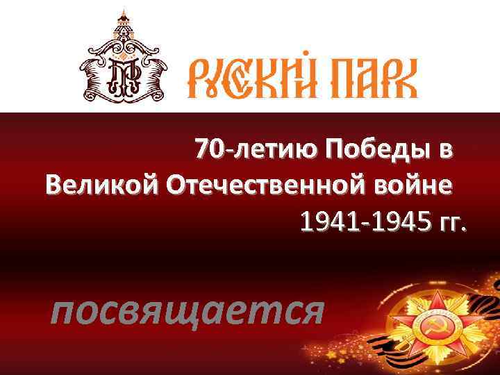 70 -летию Победы в Великой Отечественной войне 1941 -1945 гг. посвящается 