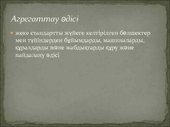 Агрегаттау әдісі жеке стандартты жүйеге келтірілген бөлшектер мен түйіндерден бұйымдарды, машиналарды, құралдарды және жабдықтарды