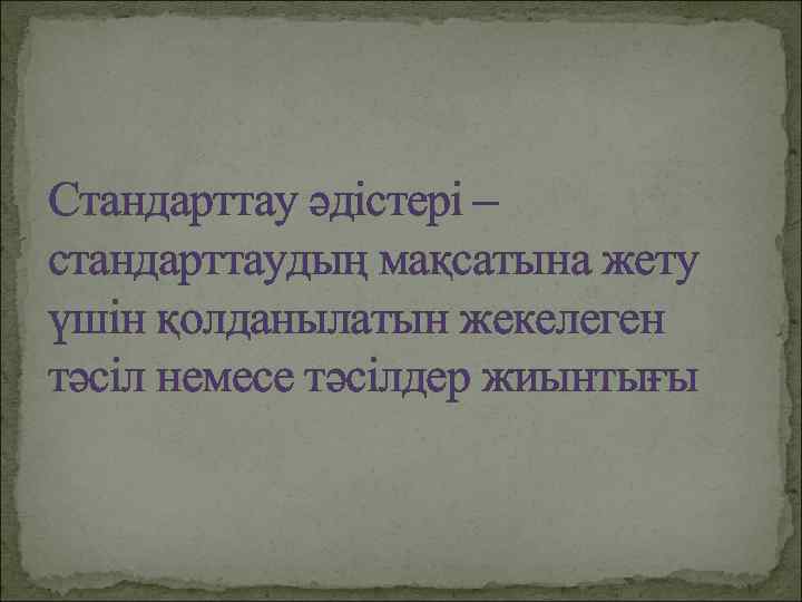 Стандарттау әдістері – стандарттаудың мақсатына жету үшін қолданылатын жекелеген тәсіл немесе тәсілдер жиынтығы 