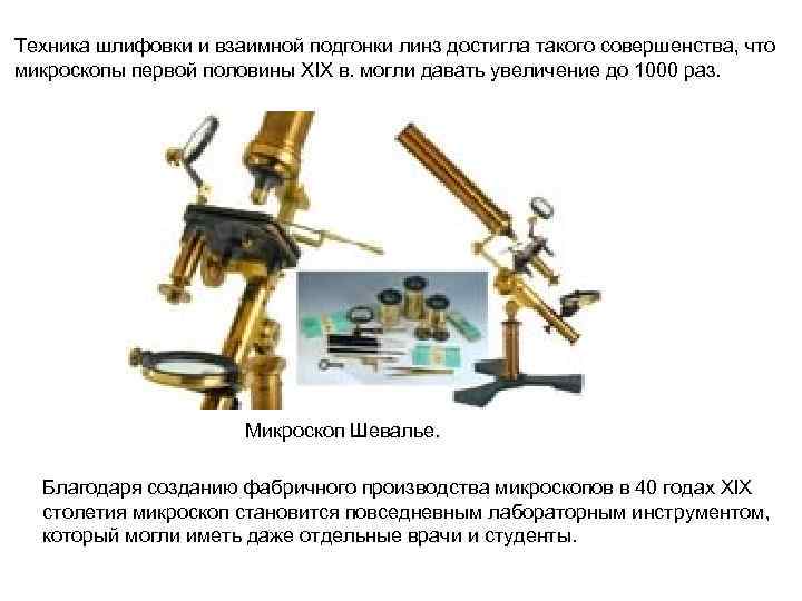 Техника шлифовки и взаимной подгонки линз достигла такого совершенства, что микроскопы первой половины XIX