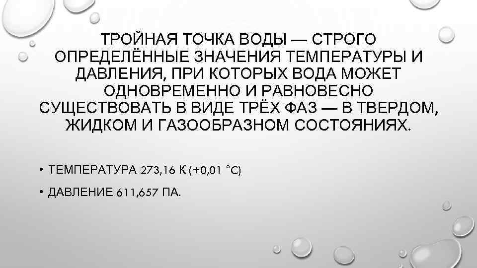 ТРОЙНАЯ ТОЧКА ВОДЫ — СТРОГО ОПРЕДЕЛЁННЫЕ ЗНАЧЕНИЯ ТЕМПЕРАТУРЫ И ДАВЛЕНИЯ, ПРИ КОТОРЫХ ВОДА МОЖЕТ