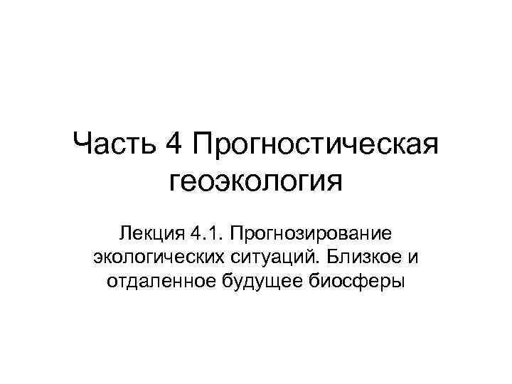 Часть 4 Прогностическая геоэкология Лекция 4. 1. Прогнозирование экологических ситуаций. Близкое и отдаленное будущее