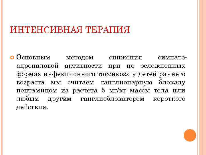 ИНТЕНСИВНАЯ ТЕРАПИЯ Основным методом снижения симпатоадреналовой активности при не осложненных формах инфекционного токсикоза у