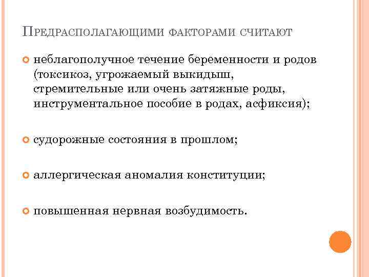 ПРЕДРАСПОЛАГАЮЩИМИ ФАКТОРАМИ СЧИТАЮТ неблагополучное течение беременности и родов (токсикоз, угрожаемый выкидыш, стремительные или очень