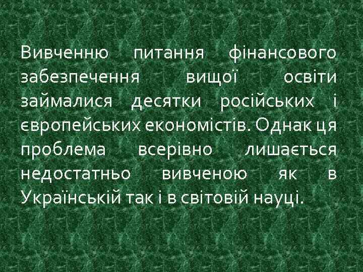 Вивченню питання фінансового забезпечення вищої освіти займалися десятки російських і європейських економістів. Однак ця