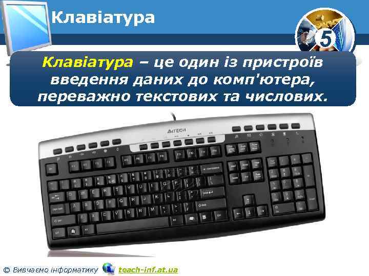 Клавіатура 5 Клавіатура – це один із пристроїв введення даних до комп'ютера, переважно текстових