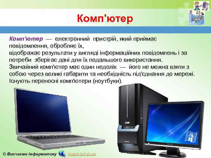 Комп'ютер — електронний пристрій, який приймає повідомлення, обробляє їх, відображає результати у вигляді інформаційних