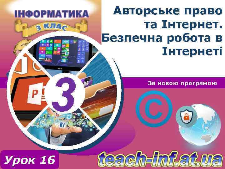 Авторське право та Інтернет. Безпечна робота в Інтернеті 3 Урок 16 За новою програмою