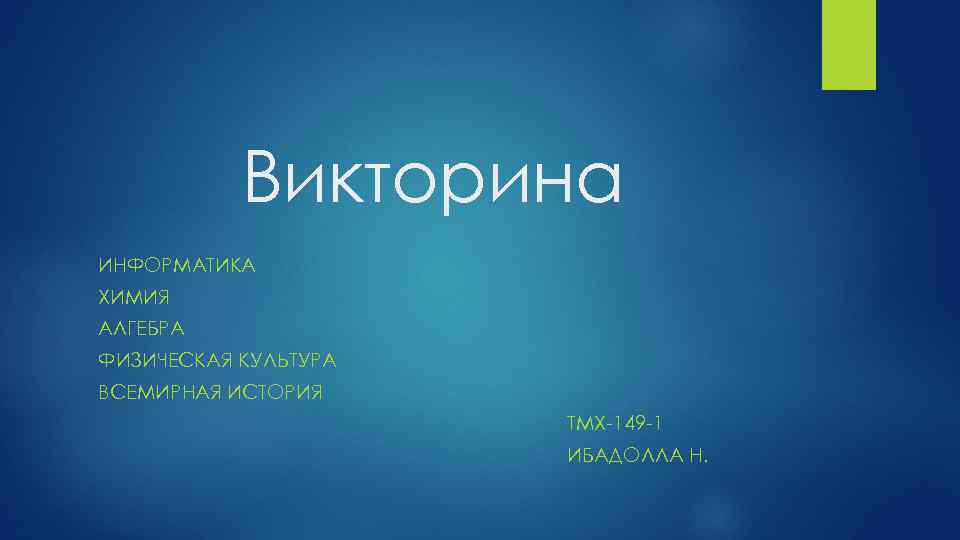 Викторина ИНФОРМАТИКА ХИМИЯ АЛГЕБРА ФИЗИЧЕСКАЯ КУЛЬТУРА ВСЕМИРНАЯ ИСТОРИЯ ТМХ-149 -1 ИБАДОЛЛА Н. 