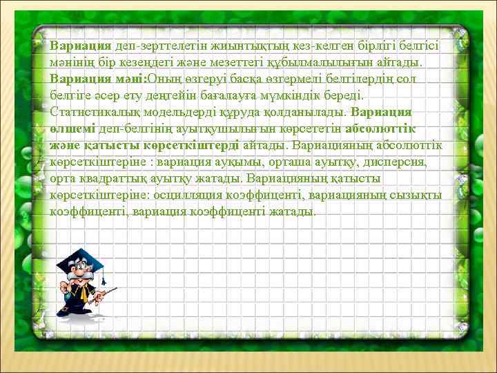 Вариация деп-зерттелетін жиынтықтың кез-келген бірлігі белгісі мәнінің бір кезеңдегі және мезеттегі құбылмалылығын айтады. Вариация