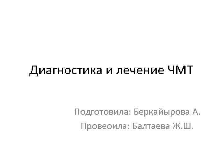 Диагностика и лечение ЧМТ Подготовила: Беркайырова А. Провеоила: Балтаева Ж. Ш. 