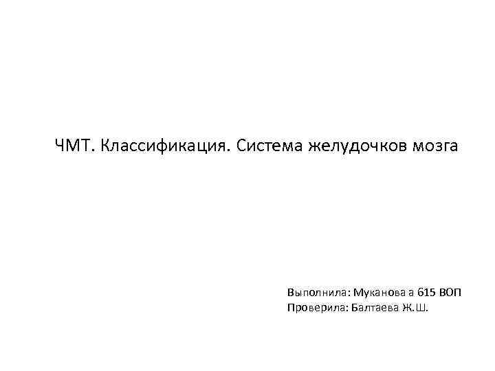 ЧМТ. Классификация. Система желудочков мозга Выполнила: Муканова а 615 ВОП Проверила: Балтаева Ж. Ш.