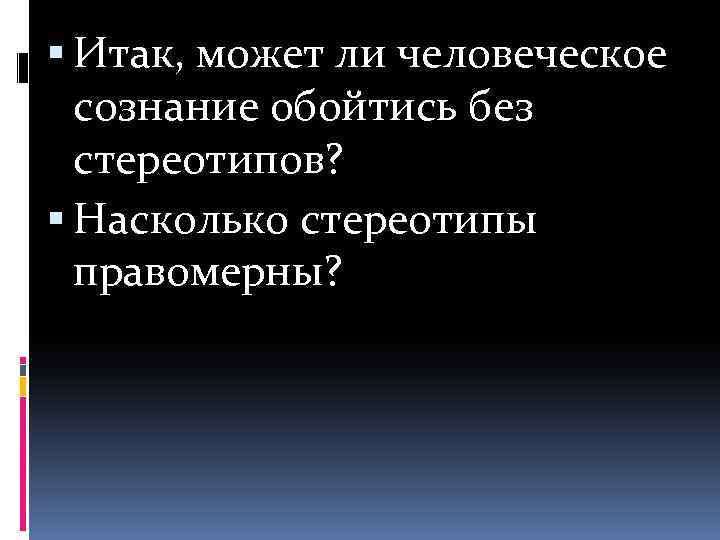  Итак, может ли человеческое сознание обойтись без стереотипов? Насколько стереотипы правомерны? 