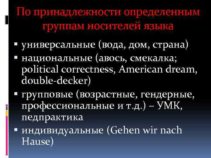 По принадлежности определенным группам носителей языка универсальные (вода, дом, страна) национальные (авось, смекалка; political