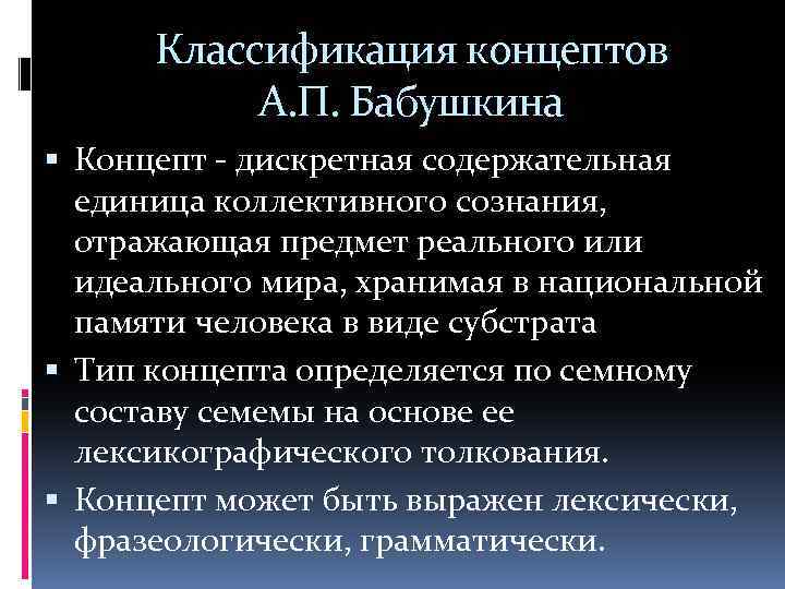 Классификация концептов А. П. Бабушкина Концепт - дискретная содержательная единица коллективного сознания, отражающая предмет