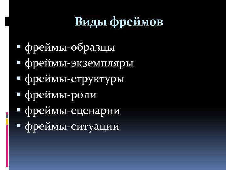 Виды фреймов фреймы-образцы фреймы-экземпляры фреймы-структуры фреймы-роли фреймы-сценарии фреймы-ситуации 