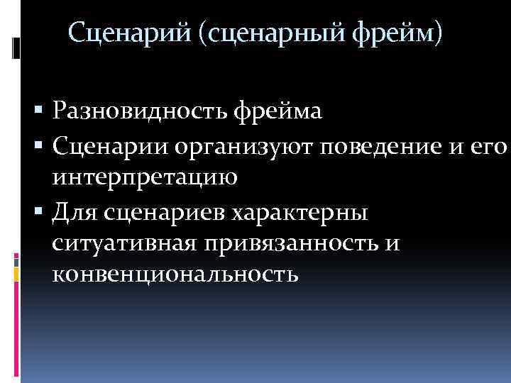 Сценарий (сценарный фрейм) Разновидность фрейма Сценарии организуют поведение и его интерпретацию Для сценариев характерны